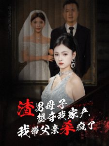 渣男母子想奪我家產我帶父親殺瘋了(全集)